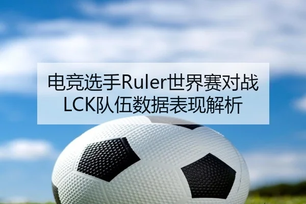 电竞选手Ruler世界赛对战LCK队伍数据表现解析